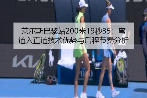莱尔斯巴黎站200米19秒35：弯道入直道技术优势与后程节奏分析
